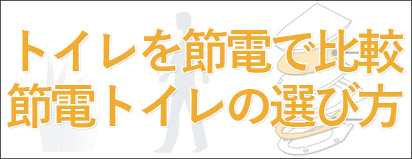 トイレを節電で比較・節電トイレの選び方【2019】